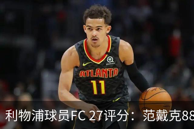 利物浦球员FC 27评分：范戴克88，伊萨克、索博、维尔茨86
