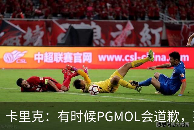 卡里克：有时候PGMOL会道歉，那可太棒了，我都要等不及了！