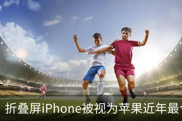 折叠屏iPhone被视为苹果近年最令人兴奋产品，iPhone 18 Pro预计涨价100美元