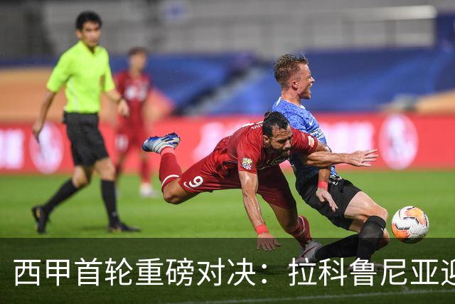 西甲首轮重磅对决：拉科鲁尼亚迎战埃尔切，谁将笑到最后？
