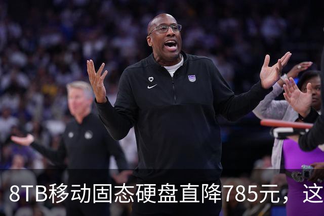 8TB移动固态硬盘直降785元，这波存储升级比换电脑划算